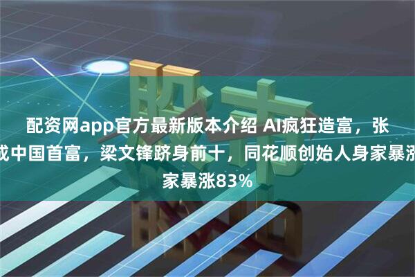 配资网app官方最新版本介绍 AI疯狂造富，张一鸣成中国首富，梁文锋跻身前十，同花顺创始人身家暴涨83%