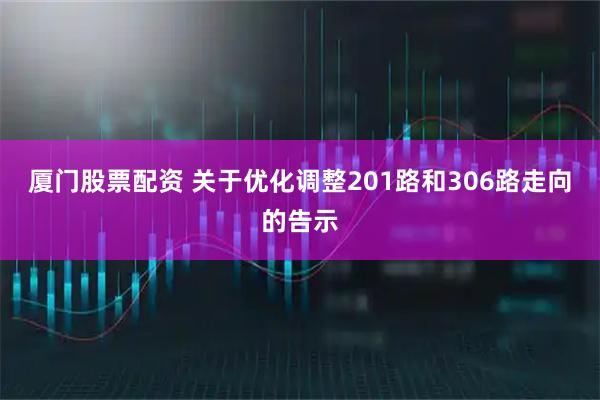 厦门股票配资 关于优化调整201路和306路走向的告示