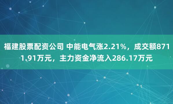 福建股票配资公司 中能电气涨2.21%，成交额8711.91万元，主力资金净流入286.17万元