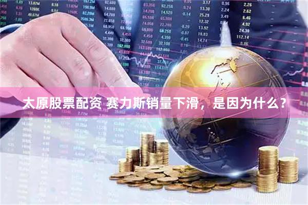 太原股票配资 赛力斯销量下滑，是因为什么？