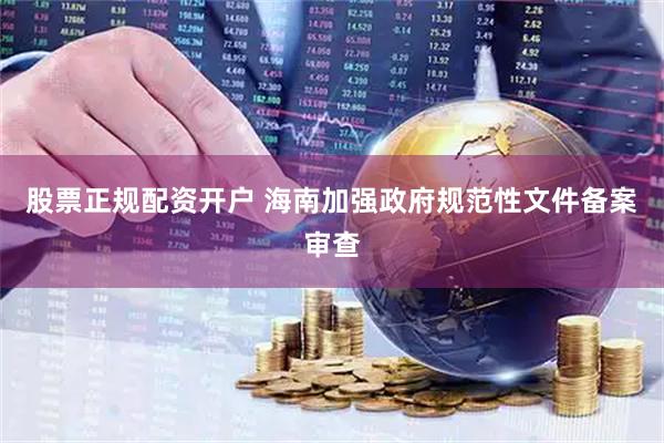 股票正规配资开户 海南加强政府规范性文件备案审查