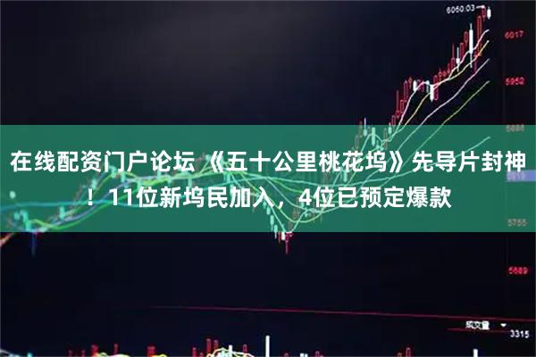 在线配资门户论坛 《五十公里桃花坞》先导片封神！11位新坞民加入，4位已预定爆款