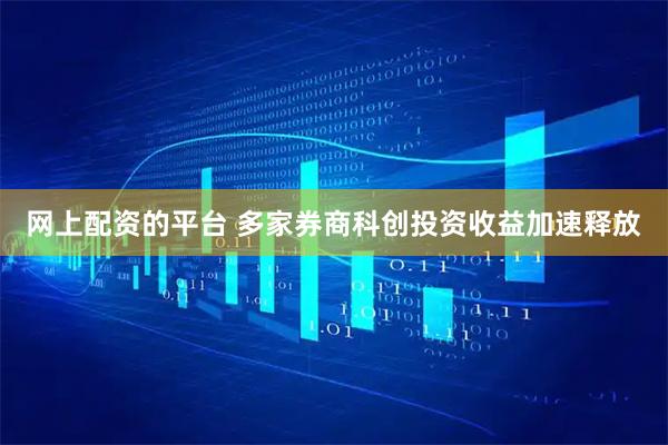 网上配资的平台 多家券商科创投资收益加速释放